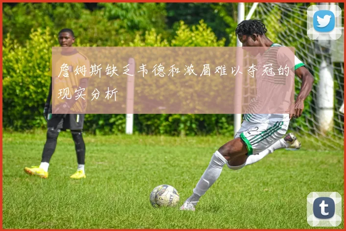 詹姆斯缺乏韦德和浓眉难以夺冠的现实分析