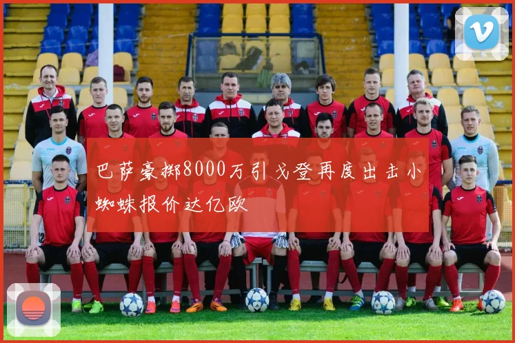 巴萨豪掷8000万引戈登再度出击小蜘蛛报价达亿欧
