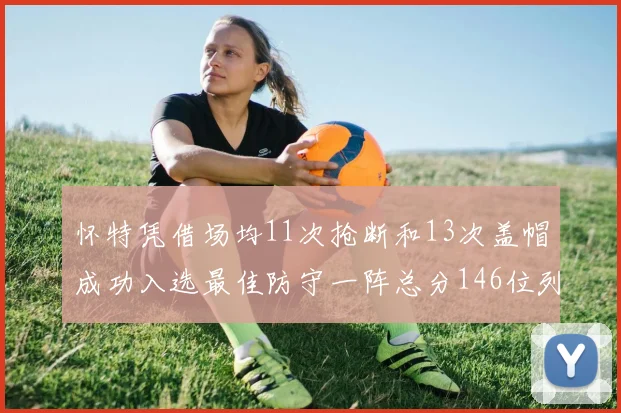 怀特凭借场均11次抢断和13次盖帽成功入选最佳防守一阵总分146位列第五