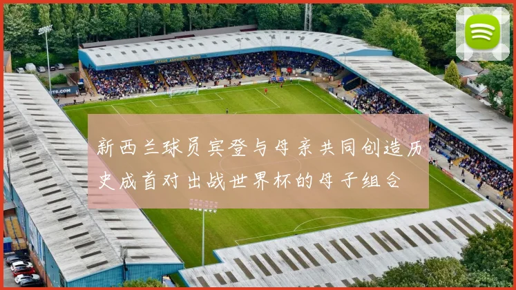 新西兰球员宾登与母亲共同创造历史成首对出战世界杯的母子组合