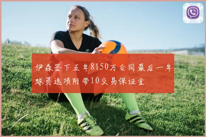 伊森签下五年8150万合同最后一年球员选项附带10交易保证金