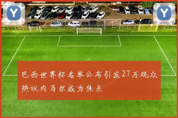 巴西世界杯名单公布引发27万观众热议内马尔成为焦点