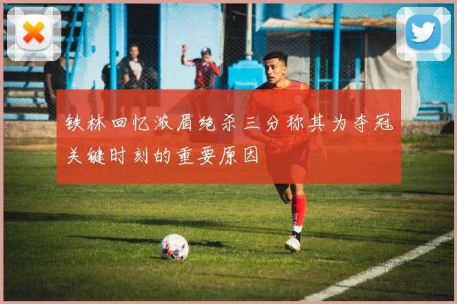 铁林回忆浓眉绝杀三分称其为夺冠关键时刻的重要原因